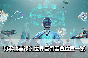 和平精英绿洲世界巨骨舌鱼位置一览
