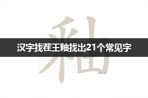汉字找茬王釉找出21个常见字通关攻略