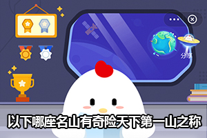 蚂蚁庄园以下哪座名山有奇险天下第一山之称