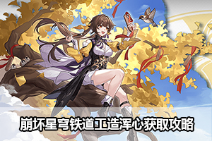 崩坏星穹铁道工造浑心获取攻略