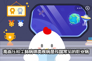 蚂蚁庄园高血压和尘肺病哪类疾病是我国常见的职业病