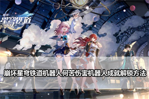 崩坏星穹铁道机器人何苦伤害机器人成就解锁方法