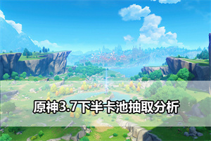 原神3.7下半卡池抽取分析