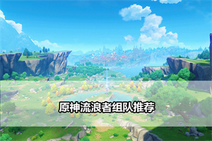 原神流浪者组队推荐