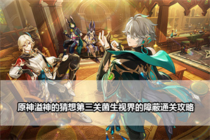 原神溢神的猜想第三关菌生视界的障蔽通关攻略