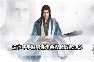 逆水寒手游男性角色捏脸数据汇总