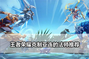 王者荣耀克制亚连的法师推荐