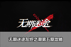 无期迷途灰烬之潮第五期攻略