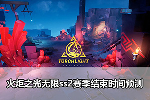 火炬之光无限ss2赛季结束时间预测