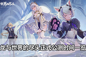 龙与世界的尽头正式公测时间一览