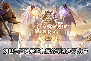 幻世与冒险尹正专属公测礼包码分享