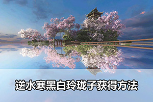 逆水寒黑白玲珑子获得方法