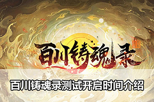 百川铸魂录测试开启时间介绍