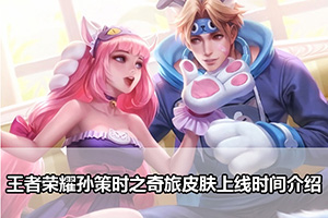 王者荣耀孙策时之奇旅皮肤上线时间介绍