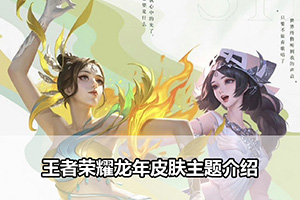 王者荣耀龙年皮肤主题介绍