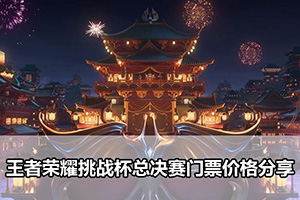 王者荣耀挑战杯总决赛门票价格分享