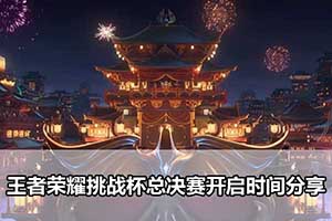王者荣耀挑战杯总决赛开启时间分享