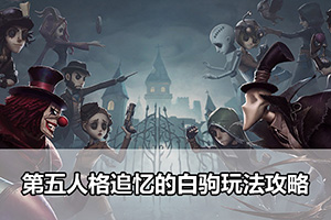 第五人格追忆的白驹玩法攻略