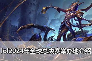 lol2024年全球总决赛举办地介绍