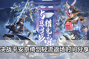 决战平安京倚剑轻流返场时间分享