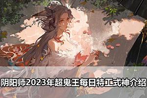 阴阳师2023年超鬼王每日特工式神介绍