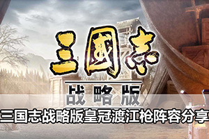 三国志战略版皇冠渡江枪阵容分享