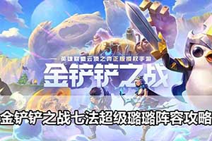 金铲铲之战七法超级璐璐阵容攻略