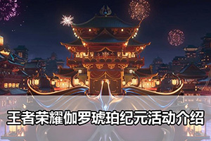 王者荣耀伽罗琥珀纪元活动介绍