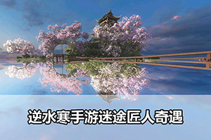 逆水寒手游迷途匠人奇遇